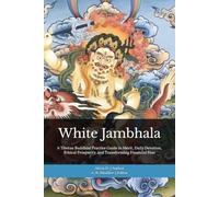 White Jambhala: The Compassionate Wealth Path: A Tibetan Buddhist Practice Guide to Merit, Daily Devotion, Ethical Prosperity, and Transforming Financial Fear
