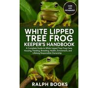 WHITE LIPPED TREE FROG KEEPER'S HANDBOOK: A Complete Guide to White Lipped Tree Frog Care, Housing, Feeding, Breeding, Health, Enrichment, and Lifelong Responsible Ownership