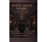 White Men's Desire: How Control, Race, and Sex Keep the System Standing