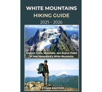WHITE MOUNTAINS HIKING GUIDE 2025 - 2026: Explore Trails, Waterfalls, and Scenic Peaks in New Hampshire’s White Mountains
