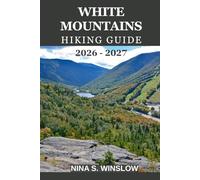 WHITE MOUNTAINS HIKING GUIDE 2026 - 2027: Everything You Need to Plan Safe, Scenic, and Rewarding Hikes across New England’s Most Iconic Mountains
