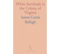 White Servitude in the Colony of Virginia: A Study of the System of Indentured Labor in the American Colonies