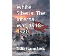 White Siberia: The Internal War, 1918-1920