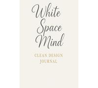 White Space Mind - Clean Design Journal: A Minimalist Notebook for Clear Thinking, Daily Notes, and Creative Focus