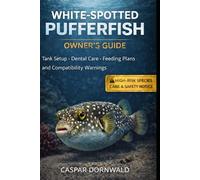 WHITE-SPOTTED PUFFERFISH OWNER’S GUIDE: Tank Setup, Dental Care, Feeding Plans, and Compatibility Warnings