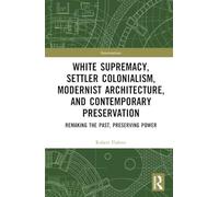 White Supremacy, Settler Colonialism, Modernist Architecture, and Contemporary Preservation: Remaking the Past, Preserving Power