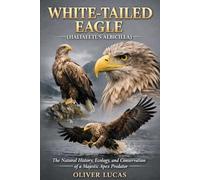 WHITE-TAILED EAGLE ( HALIAEETUS ALBICILLA ): The Natural History, Ecology, and Conservation of a Majestic Apex Predator