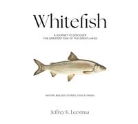 Whitefish: A Journey to Discover the Greatest Fish of the Great Lakes
