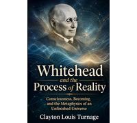 Whitehead and the Process of Reality: Consciousness, Becoming, and the Metaphysics of an Unfinished Universe