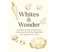 Whites & Wonders: A Guided Journal to Explore the Subtle Beauty of White Vegetables-One Ingredient at a Time