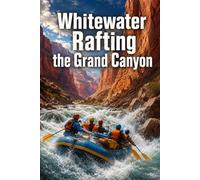 Whitewater Rafting the Grand Canyon: A Complete Guide to Running the Colorado River Through the Heart of the Grand Canyon