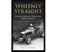 Whitney Straight : Racing Driver, War Hero, Industrialist - The Authorised Biography