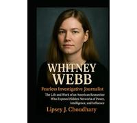 WHITNEY WEBB: Fearless Investigative Journalist - The Life and Work of an American Researcher Who Exposed Hidden Networks of Power, Intelligence, and Influence