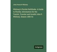 Whitney's Florida Pathfinder. A Guide to Florida. Information for the Tourist, Traveler and Invalid John P. Whitney. Season 1880-81