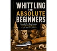 Whittling for Absolute Beginners: Learn the Four Basic Cuts and Carve 13 Simple Projects, One Step at a Time