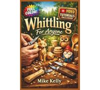 WHITTLING FOR ANYONE: The Fully Illustrated Guide with Step-by-Step Instructions to Create Spoons, Animals, Chains, and More for Complete Newbies | Video Tutorials Included