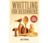 WHITTLING FOR BEGINNERS: A Step-by-Step Visual Guide to Wood Carving with a Pocket Knife: 30+ Easy DIY Projects for Spoons, Animals, and Figures with Essential Safety Techniques