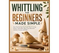 WHITTLING FOR BEGINNERS MADE SIMPLE: Easy Step-by-Step One-Knife Wood Carving Projects with Safety, Basic Cuts, Basswood, Animals, Gnomes, and Gifts