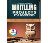 WHITTLING PROJECTS FOR BEGINNERS: Step-by-Step Wood Carving Projects with Safe Knife Techniques Essential Tools, and 40 Functional Designs Anyone Can Complete