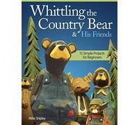 Whittling the Country Bear & His Friends: 12 Simple Projects for Beginners (Fox Chapel Publishing) Step-by-Step Instructions & Easy-to-Use Patterns for Bears, Moose, Beavers, & Rabbits; 180 Photos