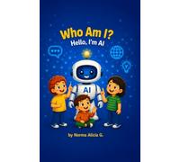 Who Am I? Hello, I'm AI: A Fun and Friendly Introduction to Artificial Intelligence for Curious Kids