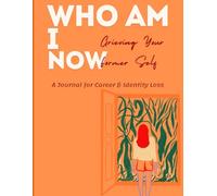 Who Am I Now? Grieving Your Former Self: a comprehensive grief journal for career and identity loss.