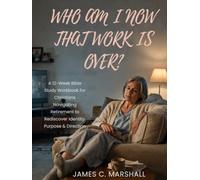 Who Am I Now That Work is Over?: A 12-W ible Study Workbook for Christians Navigating Retirement to Rediscover Identity, Purpose & Direction