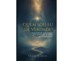 Who Am I, Truly? / Quem Sou Eu, de Verdade?: Answering the Soul's Deepest Question on the Sufi Path / Respondendo à Pergunta Mais Profunda da Alma no Caminho Sufi