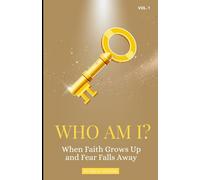 WHO AM I?: When Faith Grows Up and Fear Falls Away