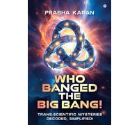 Who Banged the Big Bang!: Trans-Scientific Mysteries Decoded, Simplified!