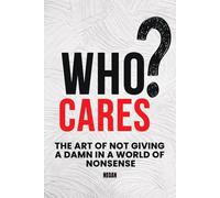 Who Cares?: The Art Of Not Giving A Damn In A World Of Nonsense