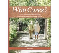 Who Cares?: Your Essential Guide to Navigating Aged Care in Australia: Home Care, Residential Care, Costs, and Advocacy for Families
