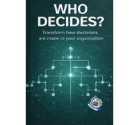 Who Decides?: Transform how decisions are made in your organization