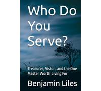 Who Do You Serve?: Treasures, Vision, and the One Master Worth Living For