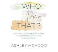 Who Drew That?: A 30-Day Guided Sketch Journey Through Emotion, Imagination, and Artistic Voice