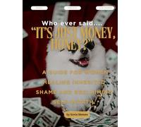 Who ever said... "IT'S JUST MONEY, HONEY?": A guide for women healing inherited shame and reclaiming self-worth.