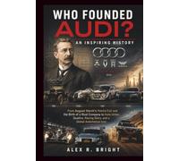WHO FOUNDED AUDI? AN INSPIRING HISTORY: From August Horch’s Painful Exit and the Birth of a Rival Company to Auto Union, Quattro, Racing Glory, and a Global Automotive Icon: 18