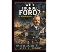 WHO FOUNDED FORD? AN INSPIRING HISTORY: From a Farmer Boy Obsessed with Machines and Failed Automobile Companies to the Model T, the Assembly Line, and the Making of an American Industrial Giant