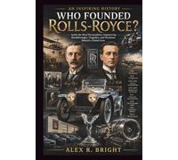 WHO FOUNDED ROLLS-ROYCE? AN INSPIRING HISTORY: Inside the Rival Personalities, Engineering Breakthroughs, Tragedies, and Decisions Behind a Global Icon: 31