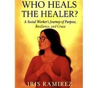 Who Heals The Healer?: A Social Worker's Journey of Purpose, Resilience, and Grace
