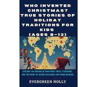Who Invented Christmas? True Stories of Holiday Traditions for Kids (Ages 8-12): Explore the Origins of Christmas Trees, Stockings, and the Spirit of Giving Explained for Young Readers