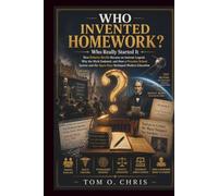 WHO INVENTED HOMEWORK? Who Really Started It: How Roberto Nevilis Became an Internet Legend, Why the Myth Endured, and How a Prussian School System and the Space Race Reshaped Modern Education