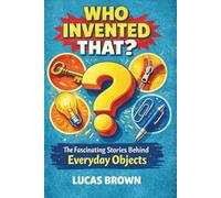 Who Invented That?: The Fascinating Stories Behind Everyday Objects - 187 Fun Discoveries for the Whole Family