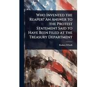 Who Invented the Reaper? An Answer to the Protest Statement Said to Have Been Filed at the Treasury Department