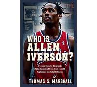 WHO IS ALLEN IVERSON?: A Comprehensive Biography of the Basketball Icon, from Humble Beginnings to Global Influence