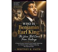 WHO IS Benjamin Earl King : The Voice That Came From Feelings: A Young Dreamer’s Journey From Humble Beginnings to a Timeless Legacy Without Following the Expected Path