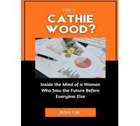 Who is Cathie Wood?: Inside the Mind of a Woman Who Saw the Future Before Everyone Else