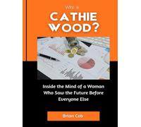 Who is Cathie Wood?: Inside the Mind of a Woman Who Saw the Future Before Everyone Else