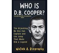 Who is D.B. Cooper? The Man Behind the Greatest Heist: Hijacking No One Can Explain and the Jump That Made Him a Legend