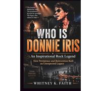 Who is Donnie Iris : An Inspirational rock Legend: How Persistence and Reinvention Built Unexpected Legacy